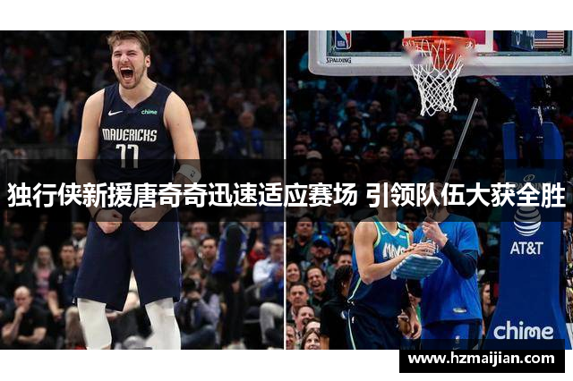 独行侠新援唐奇奇迅速适应赛场 引领队伍大获全胜