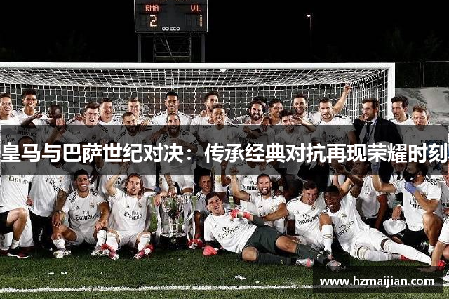 皇马与巴萨世纪对决：传承经典对抗再现荣耀时刻