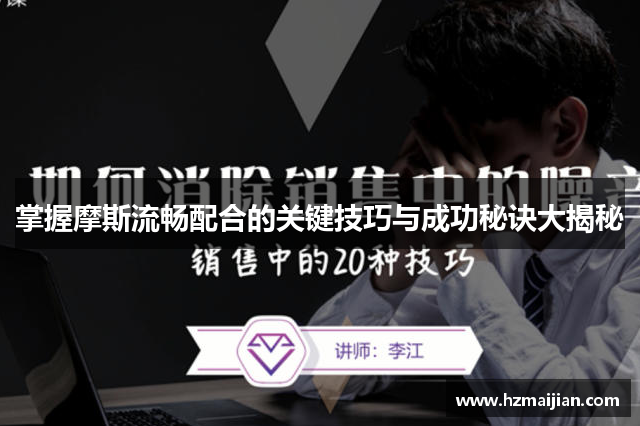 掌握摩斯流畅配合的关键技巧与成功秘诀大揭秘