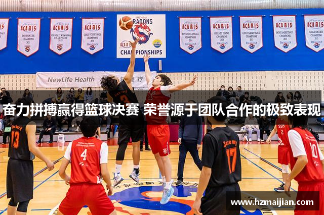 奋力拼搏赢得篮球决赛 荣誉源于团队合作的极致表现