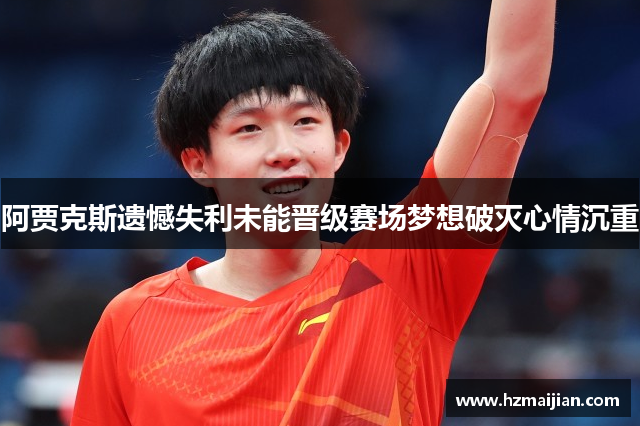 阿贾克斯遗憾失利未能晋级赛场梦想破灭心情沉重