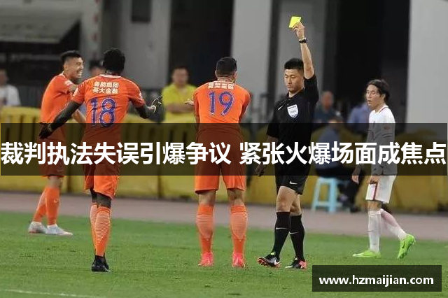 裁判执法失误引爆争议 紧张火爆场面成焦点