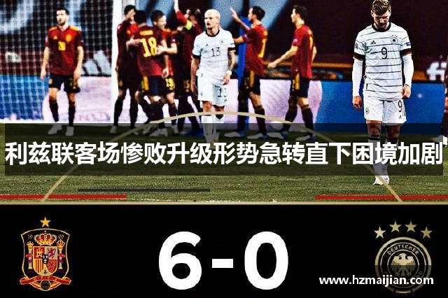 利兹联客场惨败升级形势急转直下困境加剧
