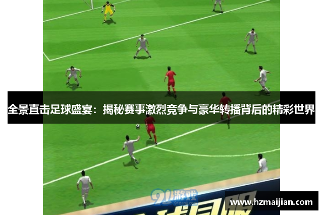 全景直击足球盛宴：揭秘赛事激烈竞争与豪华转播背后的精彩世界