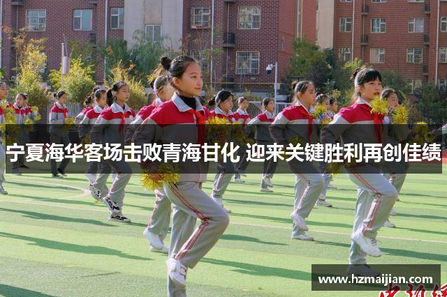 宁夏海华客场击败青海甘化 迎来关键胜利再创佳绩
