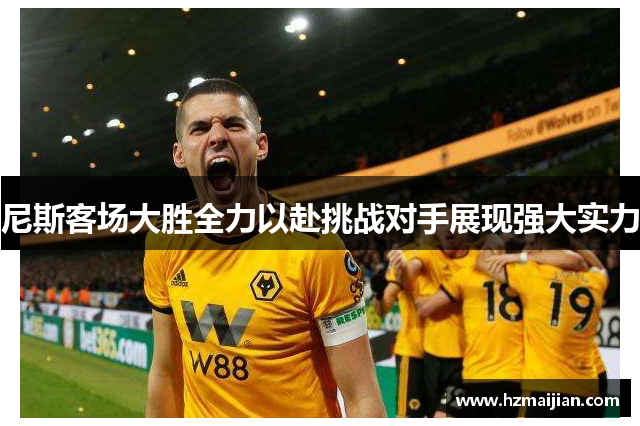尼斯客场大胜全力以赴挑战对手展现强大实力