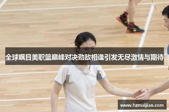 全球瞩目美职篮巅峰对决劲敌相逢引发无尽激情与期待