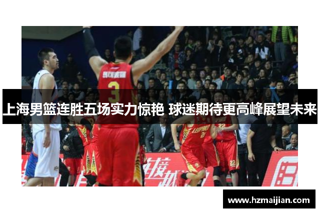 上海男篮连胜五场实力惊艳 球迷期待更高峰展望未来