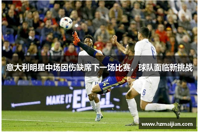 意大利明星中场因伤缺席下一场比赛，球队面临新挑战
