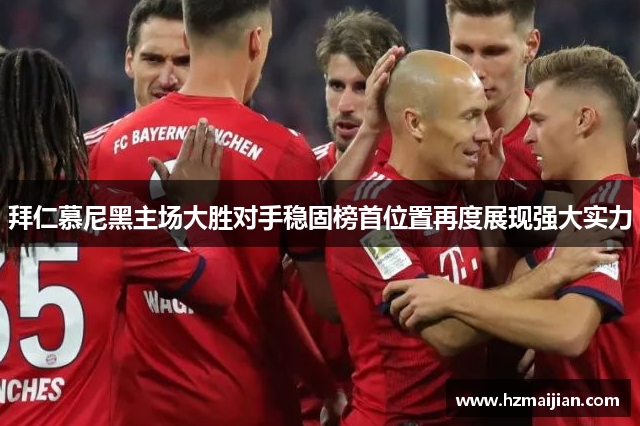 拜仁慕尼黑主场大胜对手稳固榜首位置再度展现强大实力