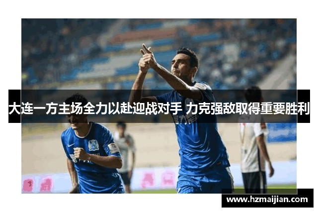 大连一方主场全力以赴迎战对手 力克强敌取得重要胜利