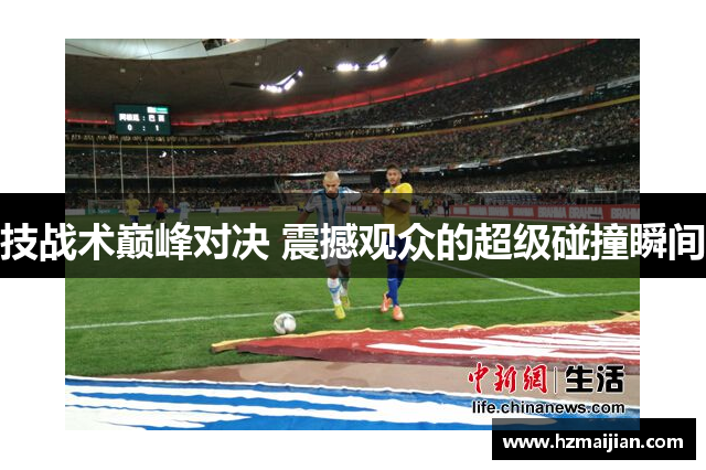 技战术巅峰对决 震撼观众的超级碰撞瞬间