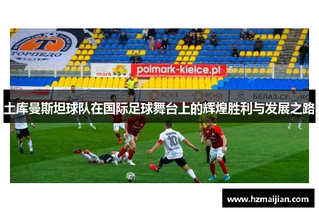 土库曼斯坦球队在国际足球舞台上的辉煌胜利与发展之路