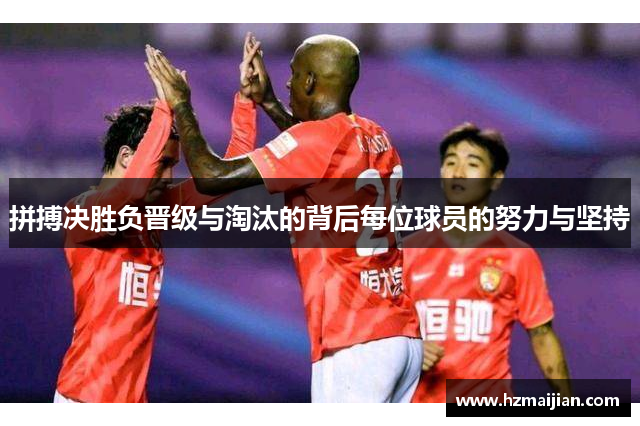 拼搏决胜负晋级与淘汰的背后每位球员的努力与坚持
