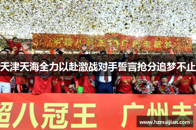 天津天海全力以赴激战对手誓言抢分追梦不止