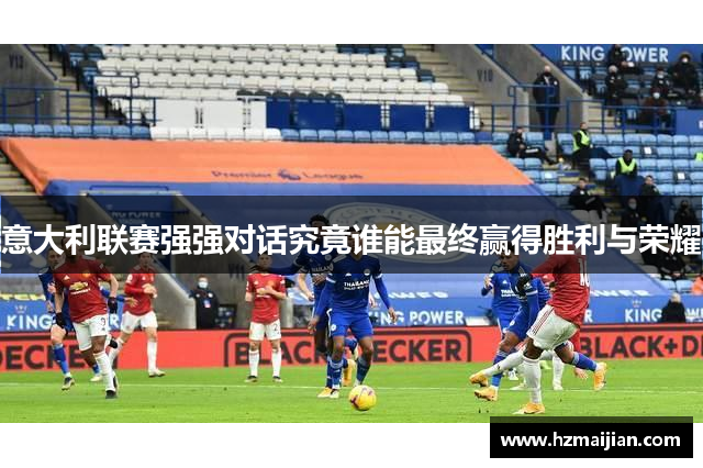意大利联赛强强对话究竟谁能最终赢得胜利与荣耀