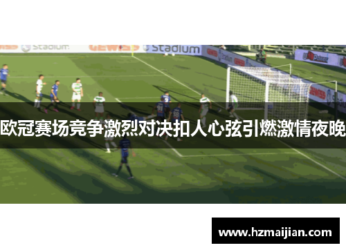 欧冠赛场竞争激烈对决扣人心弦引燃激情夜晚
