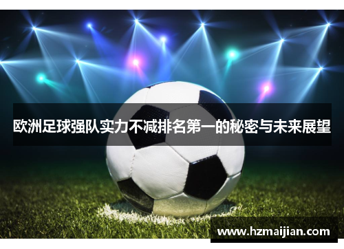 欧洲足球强队实力不减排名第一的秘密与未来展望