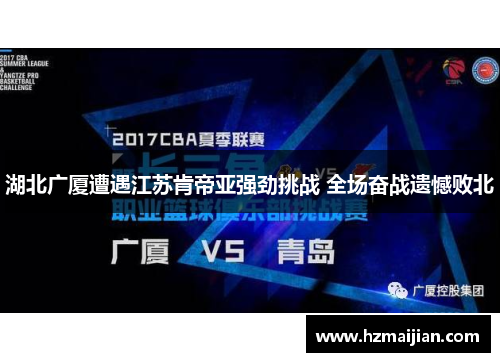 湖北广厦遭遇江苏肯帝亚强劲挑战 全场奋战遗憾败北