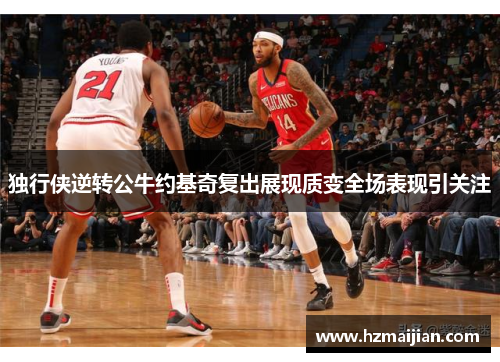 独行侠逆转公牛约基奇复出展现质变全场表现引关注