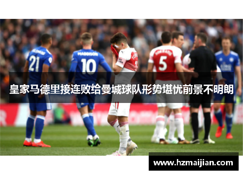 皇家马德里接连败给曼城球队形势堪忧前景不明朗