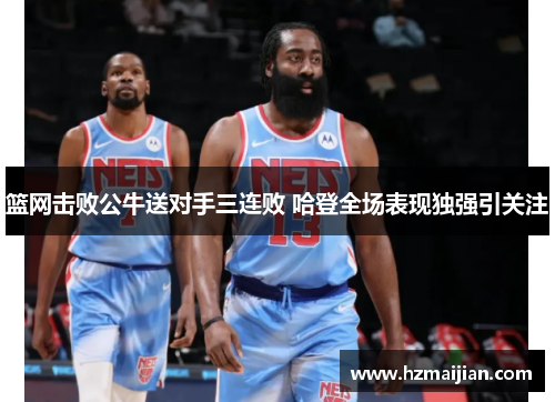 篮网击败公牛送对手三连败 哈登全场表现独强引关注