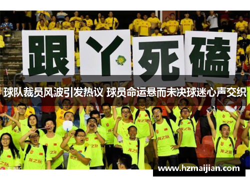 球队裁员风波引发热议 球员命运悬而未决球迷心声交织