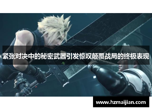 紧张对决中的秘密武器引发惊叹颠覆战局的终极表现