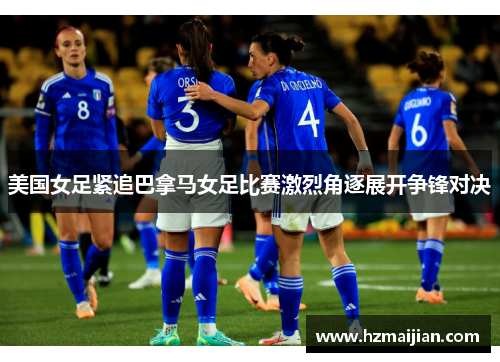 美国女足紧追巴拿马女足比赛激烈角逐展开争锋对决
