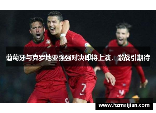 葡萄牙与克罗地亚强强对决即将上演，激战引期待