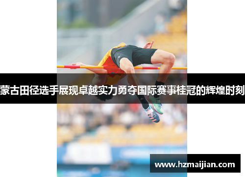 蒙古田径选手展现卓越实力勇夺国际赛事桂冠的辉煌时刻