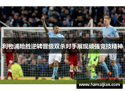 利物浦险胜逆转晋级双杀对手展现顽强竞技精神