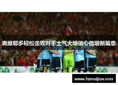 奥维耶多轻松击败对手士气大增信心倍增新篇章