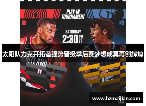 太阳队力克开拓者强势晋级季后赛梦想成真再创辉煌