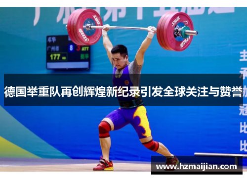 德国举重队再创辉煌新纪录引发全球关注与赞誉