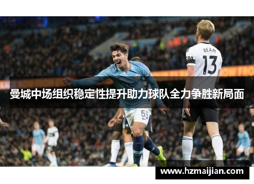 曼城中场组织稳定性提升助力球队全力争胜新局面
