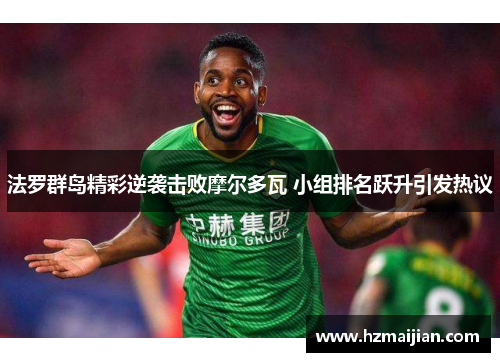 法罗群岛精彩逆袭击败摩尔多瓦 小组排名跃升引发热议