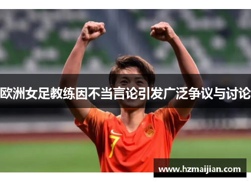 欧洲女足教练因不当言论引发广泛争议与讨论
