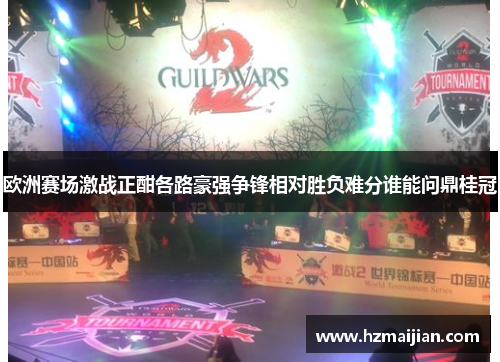 欧洲赛场激战正酣各路豪强争锋相对胜负难分谁能问鼎桂冠