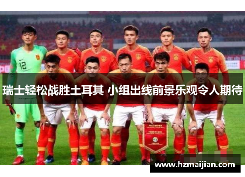瑞士轻松战胜土耳其 小组出线前景乐观令人期待