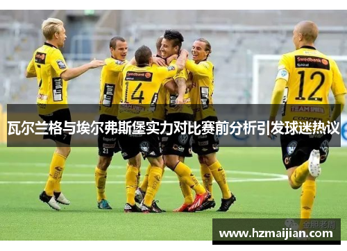 瓦尔兰格与埃尔弗斯堡实力对比赛前分析引发球迷热议