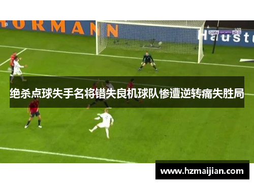 绝杀点球失手名将错失良机球队惨遭逆转痛失胜局