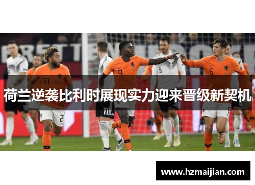 荷兰逆袭比利时展现实力迎来晋级新契机