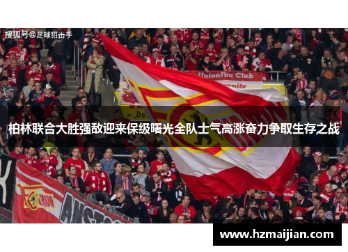 柏林联合大胜强敌迎来保级曙光全队士气高涨奋力争取生存之战