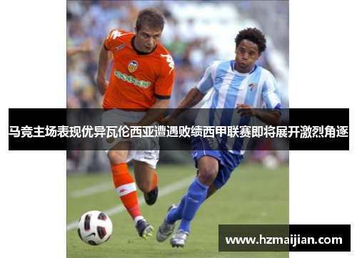 马竞主场表现优异瓦伦西亚遭遇败绩西甲联赛即将展开激烈角逐