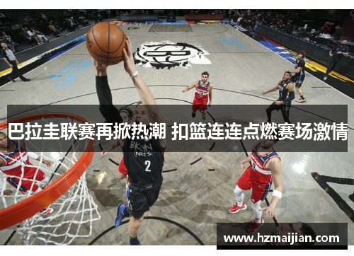 巴拉圭联赛再掀热潮 扣篮连连点燃赛场激情