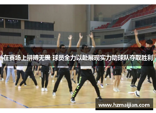 在赛场上拼搏无畏 球员全力以赴展现实力助球队夺取胜利