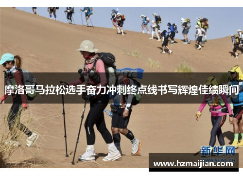 摩洛哥马拉松选手奋力冲刺终点线书写辉煌佳绩瞬间