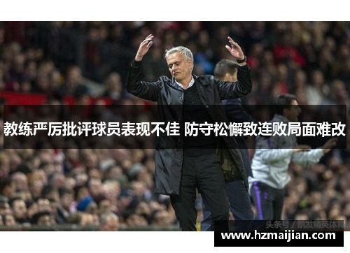 教练严厉批评球员表现不佳 防守松懈致连败局面难改