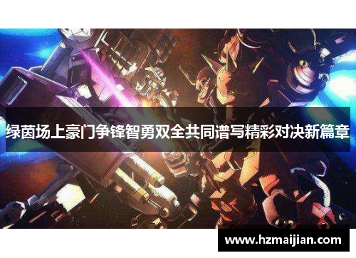 绿茵场上豪门争锋智勇双全共同谱写精彩对决新篇章